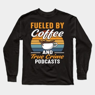 FUELED BY COFFEE AND TRUE CRIME PODCASTS Long Sleeve T-Shirt